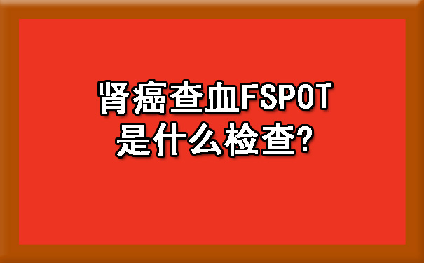 肾癌查血FSP0T是什么检查?